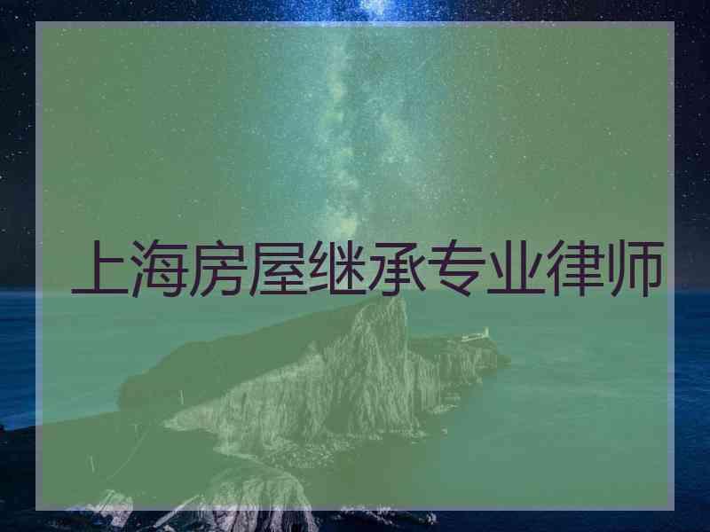 上海房屋继承专业律师