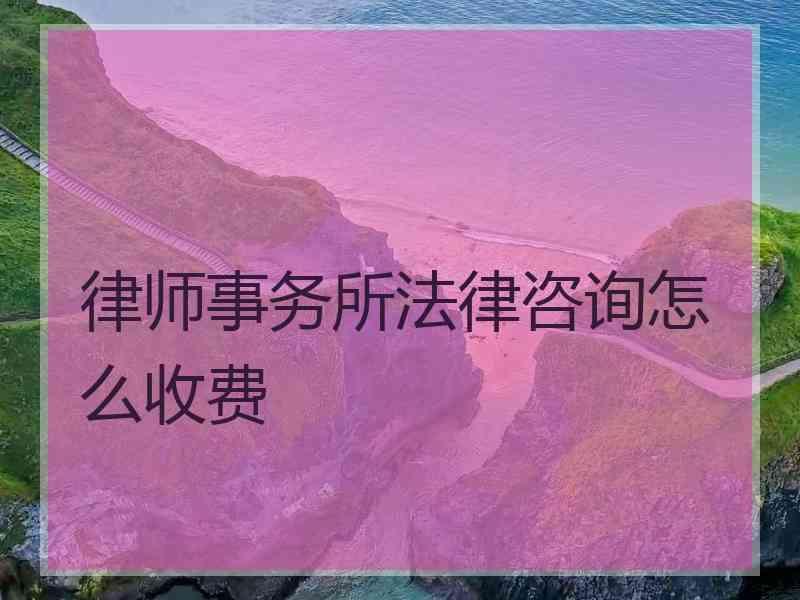 律师事务所法律咨询怎么收费