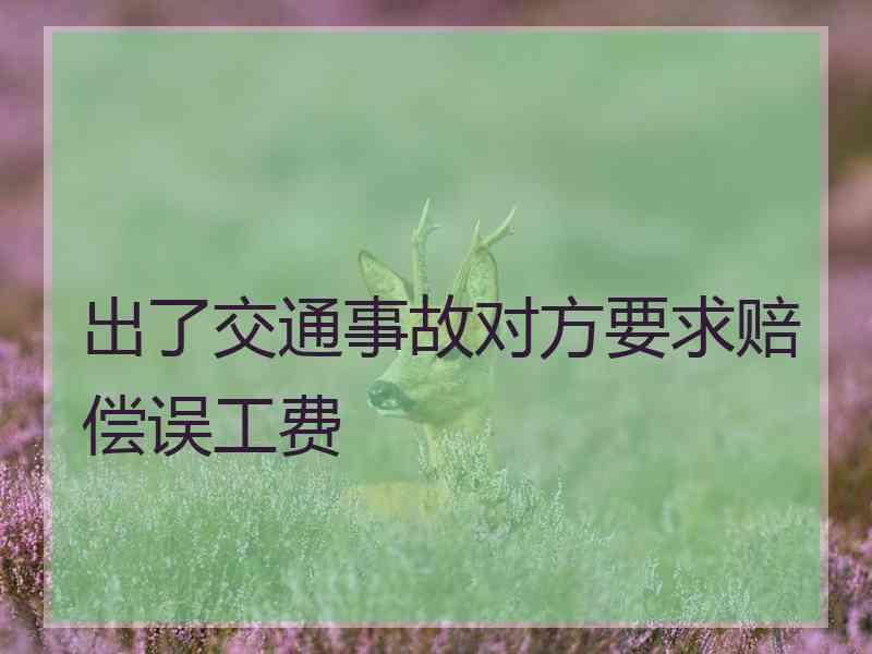 出了交通事故对方要求赔偿误工费