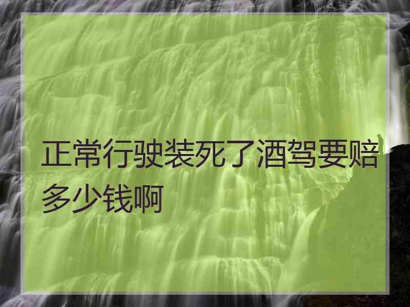 正常行驶装死了酒驾要赔多少钱啊