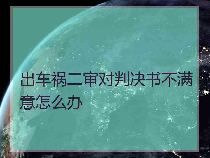 出车祸二审对判决书不满意怎么办