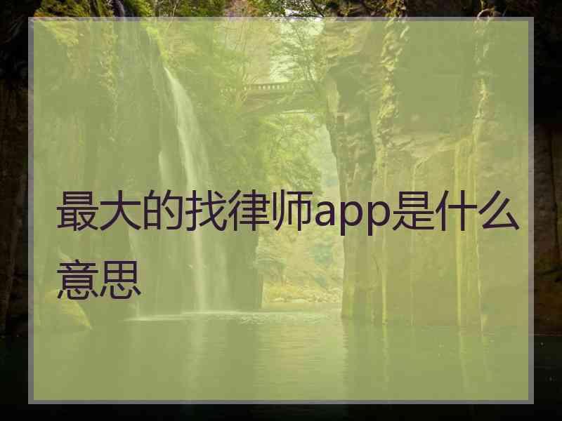 最大的找律师app是什么意思