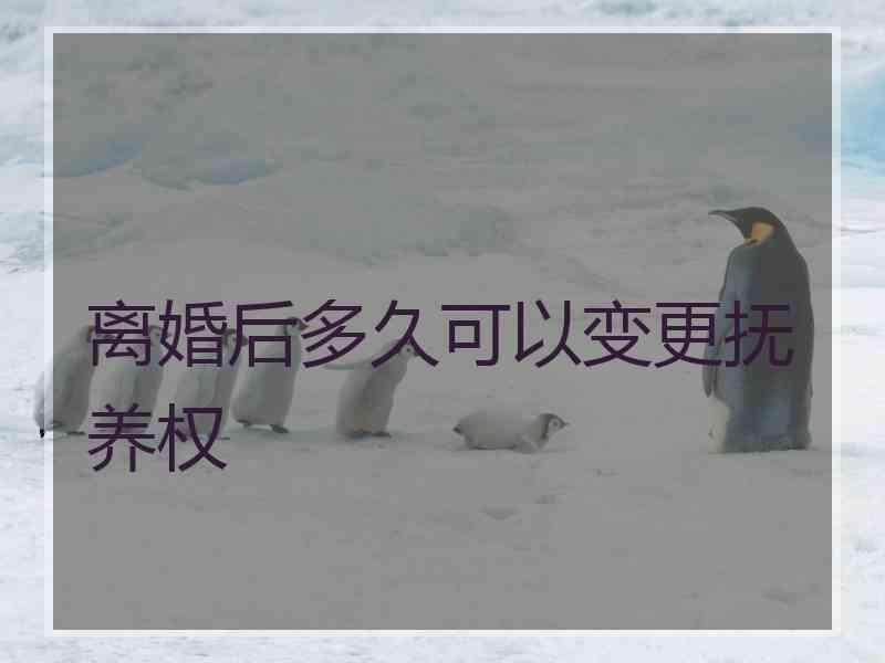 离婚后多久可以变更抚养权