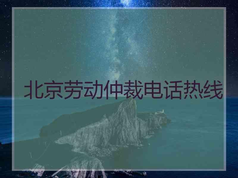 北京劳动仲裁电话热线