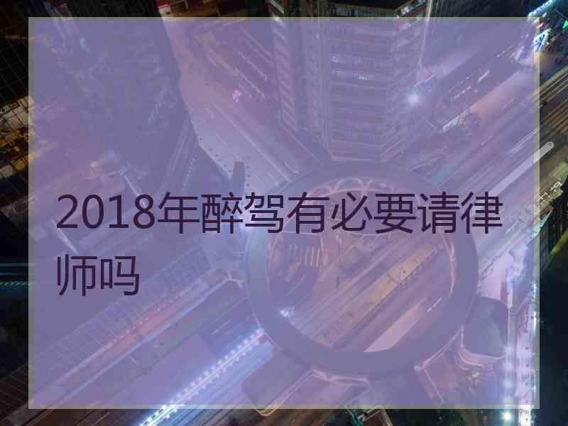 2018年醉驾有必要请律师吗