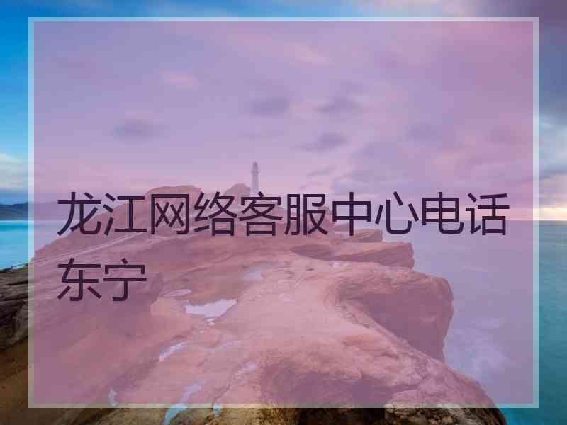 龙江网络客服中心电话东宁