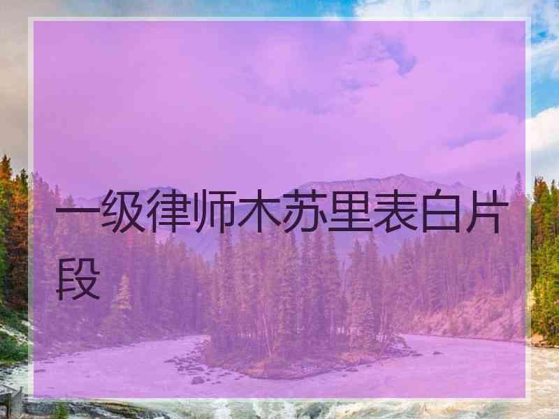 一级律师木苏里表白片段