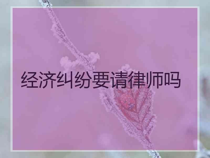 经济纠纷要请律师吗