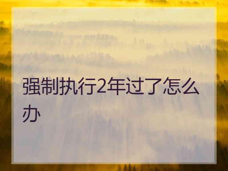 强制执行2年过了怎么办