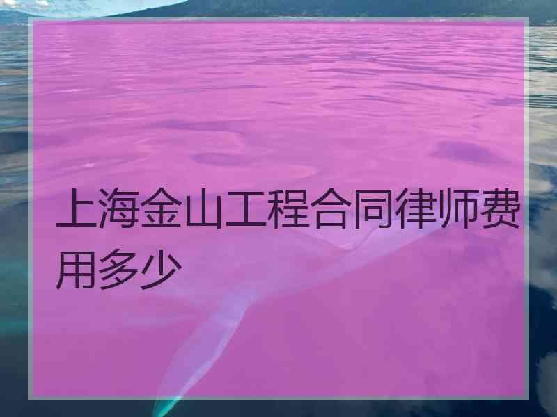 上海金山工程合同律师费用多少