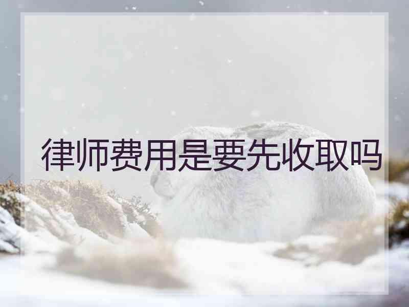 律师费用是要先收取吗