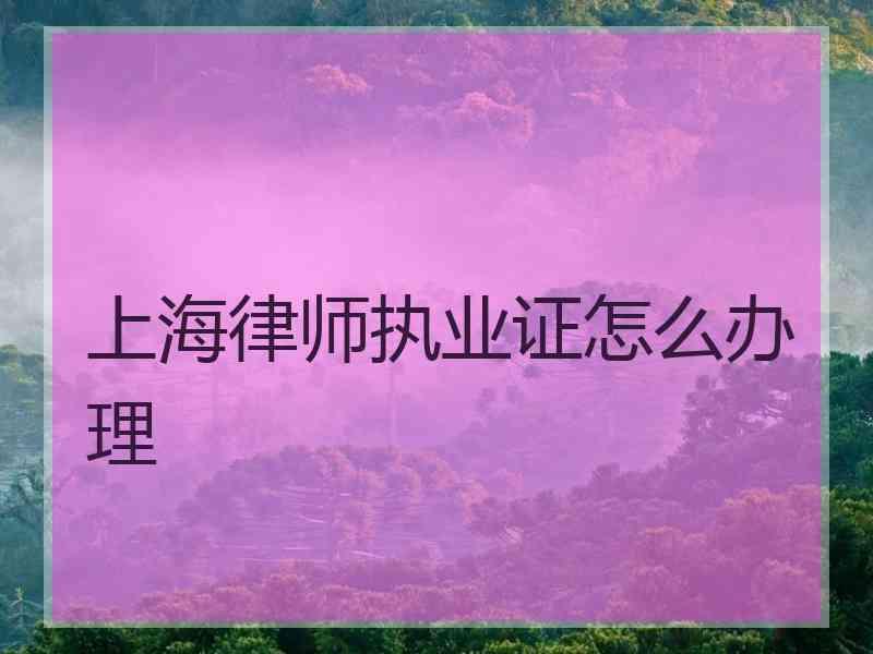 上海律师执业证怎么办理