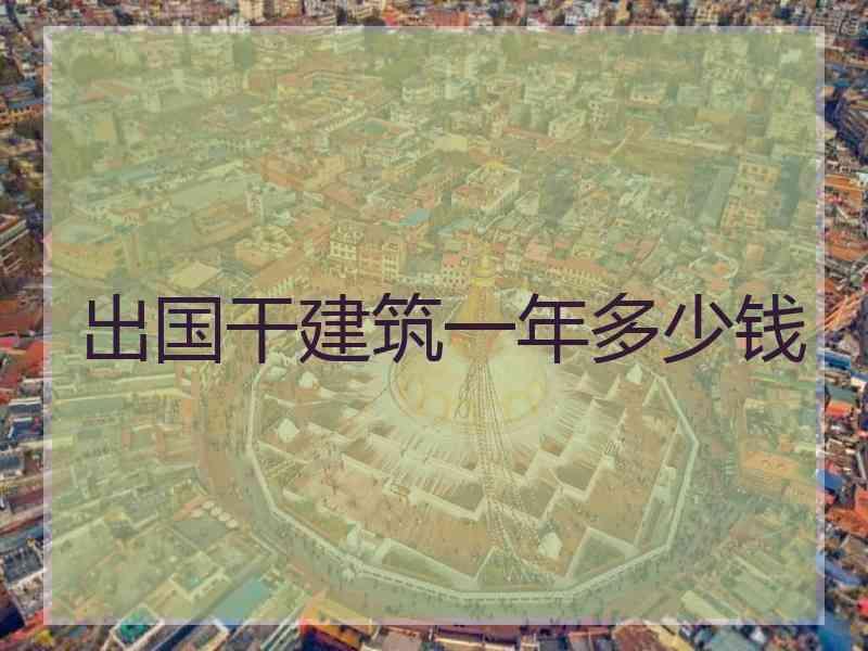 出国干建筑一年多少钱