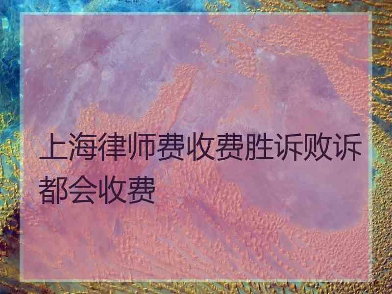 上海律师费收费胜诉败诉都会收费