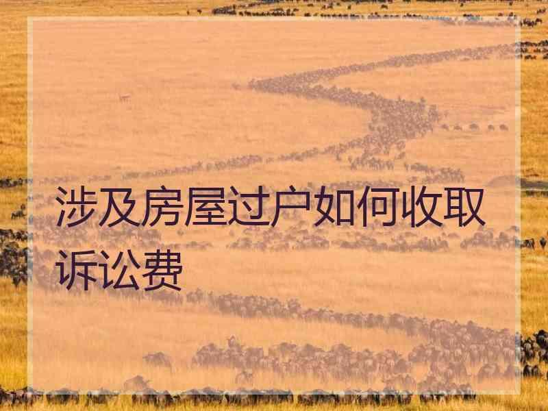 涉及房屋过户如何收取诉讼费