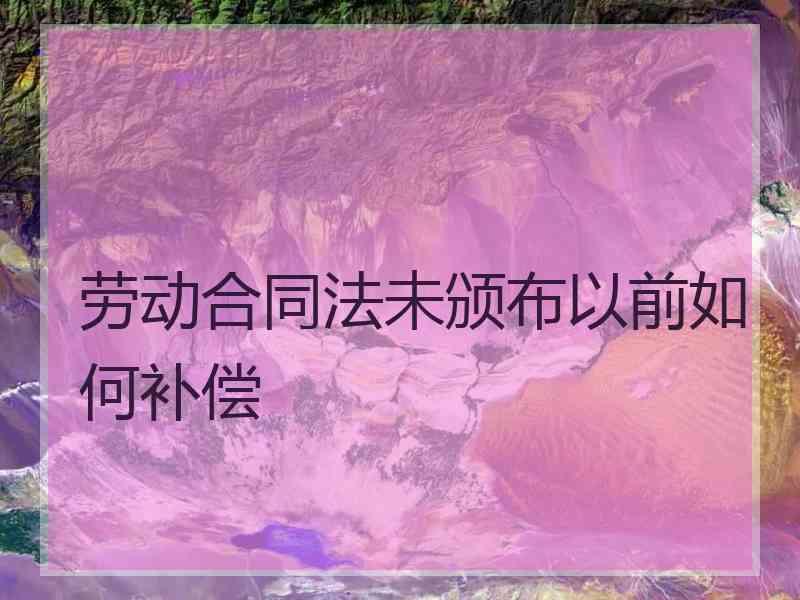 劳动合同法未颁布以前如何补偿