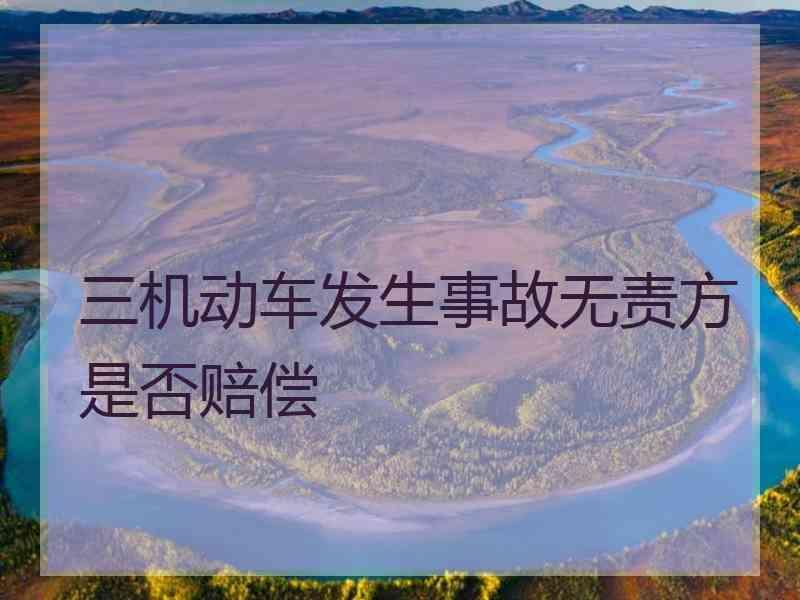 三机动车发生事故无责方是否赔偿