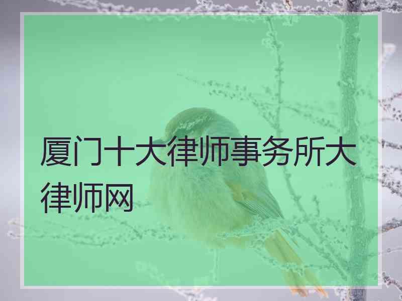 厦门十大律师事务所大律师网