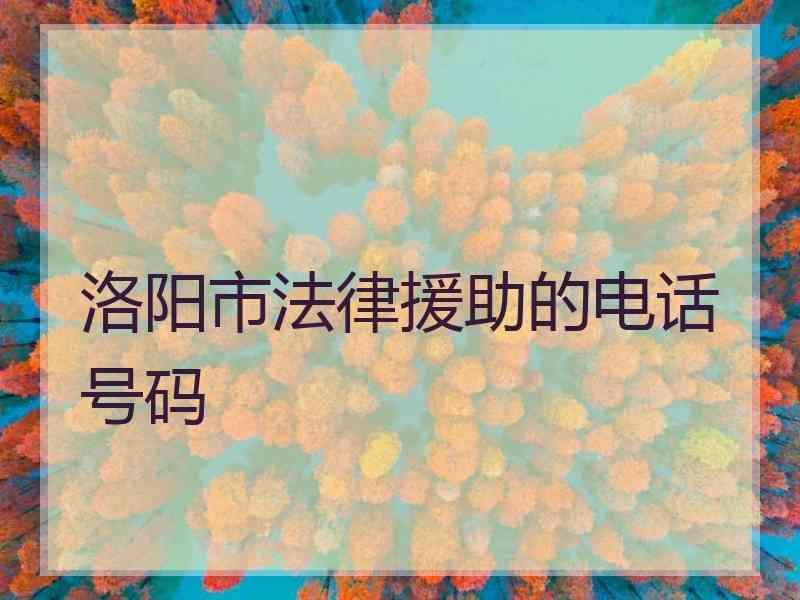 洛阳市法律援助的电话号码