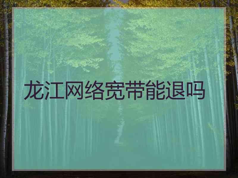 龙江网络宽带能退吗