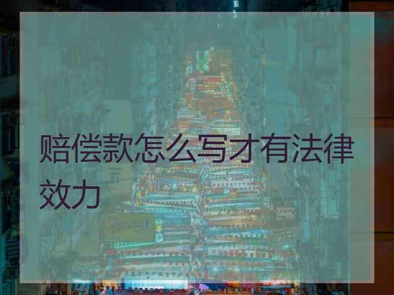 赔偿款怎么写才有法律效力