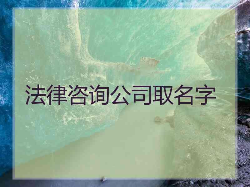 法律咨询公司取名字