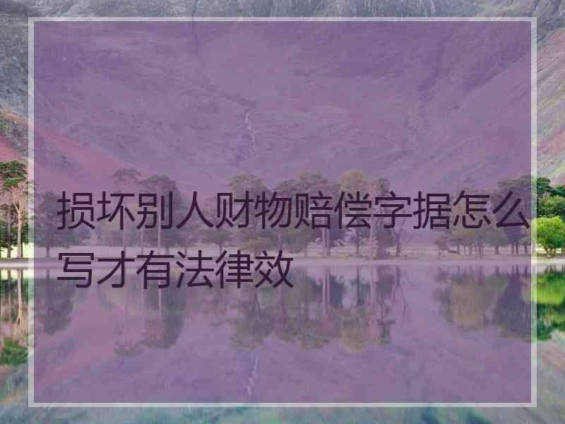 损坏别人财物赔偿字据怎么写才有法律效