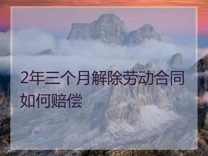 2年三个月解除劳动合同如何赔偿