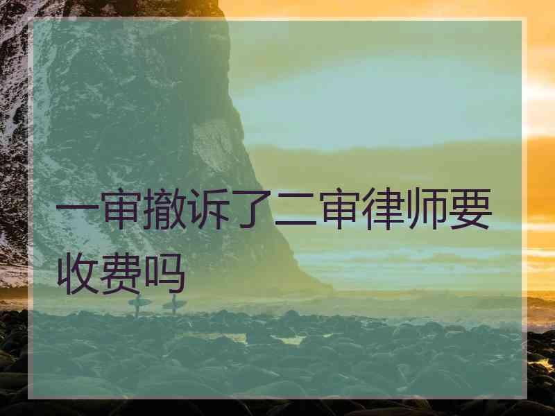 一审撤诉了二审律师要收费吗