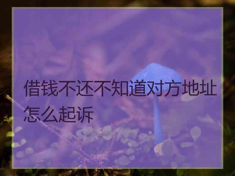 借钱不还不知道对方地址怎么起诉