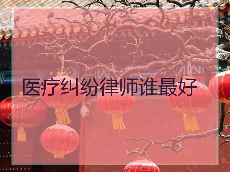 医疗纠纷律师谁最好