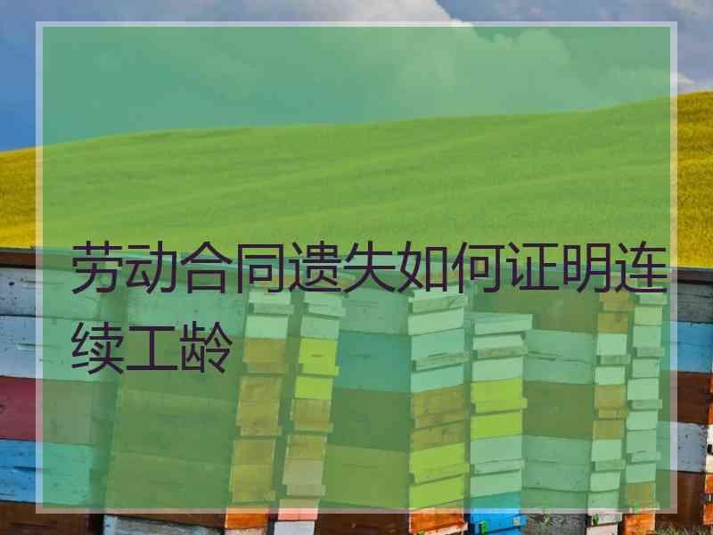 劳动合同遗失如何证明连续工龄