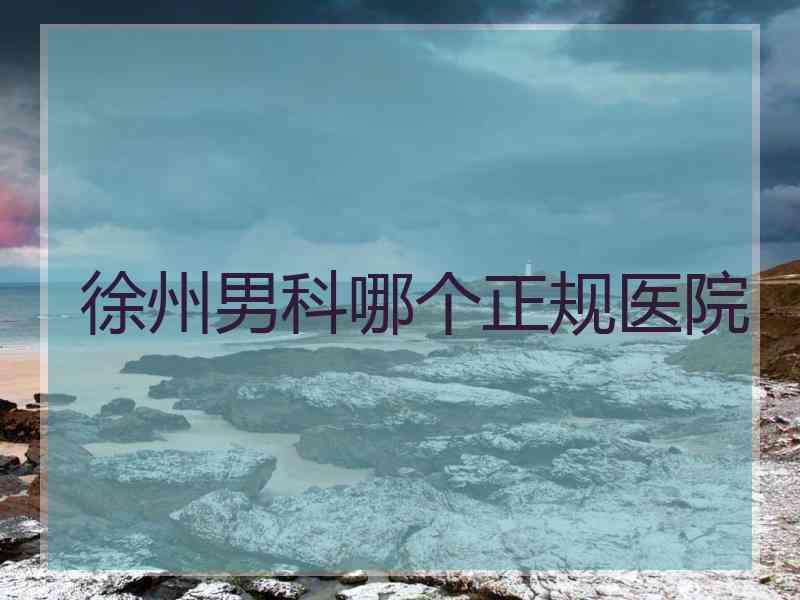 徐州男科哪个正规医院
