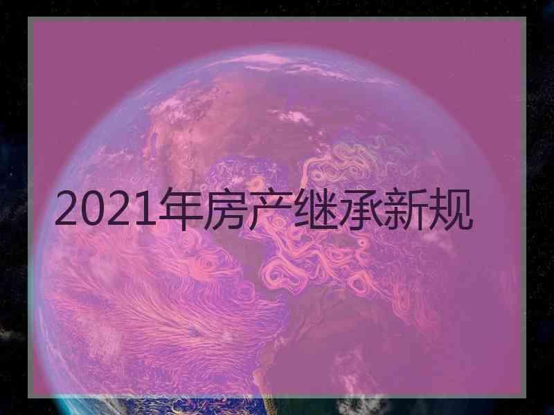 2021年房产继承新规