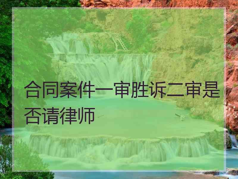 合同案件一审胜诉二审是否请律师