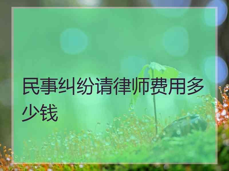 民事纠纷请律师费用多少钱