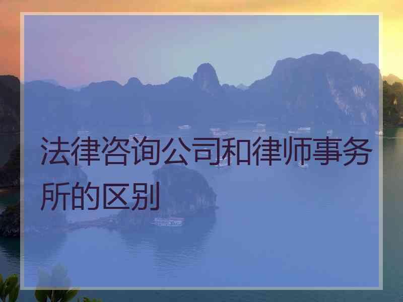 法律咨询公司和律师事务所的区别