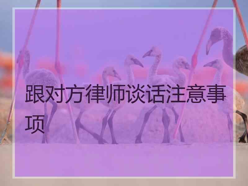 跟对方律师谈话注意事项