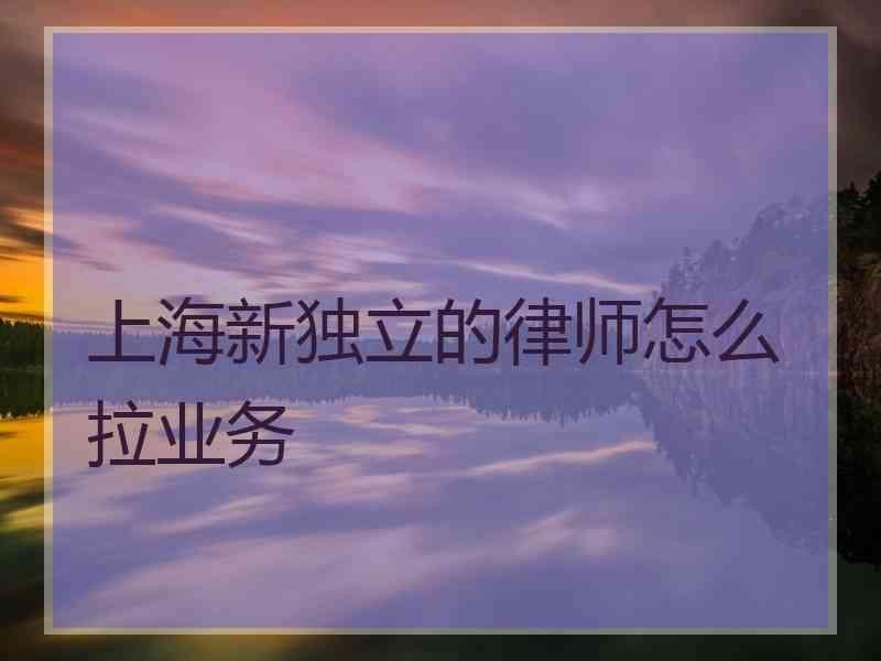 上海新独立的律师怎么拉业务