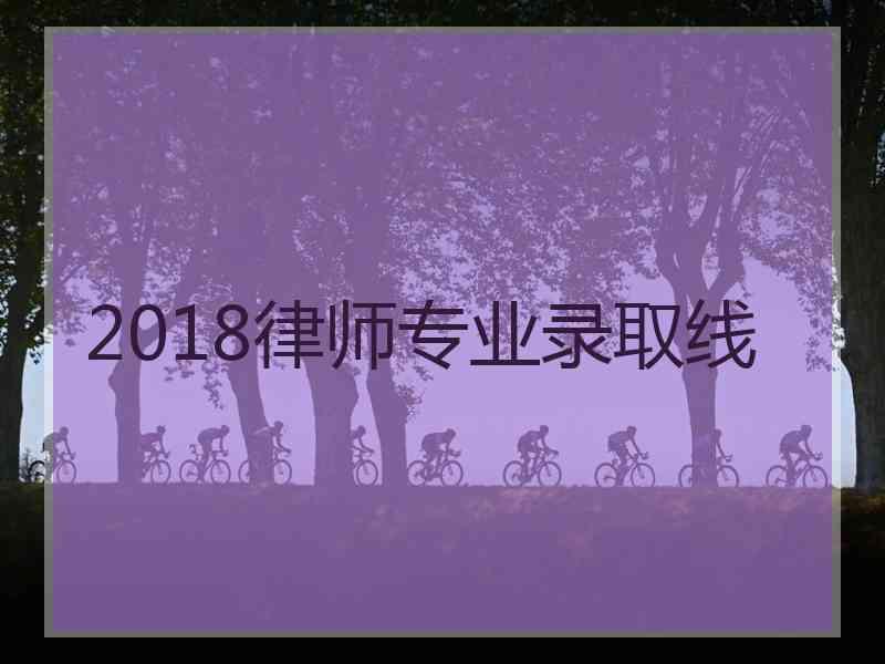 2018律师专业录取线