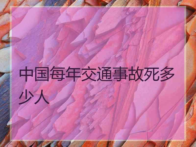 中国每年交通事故死多少人