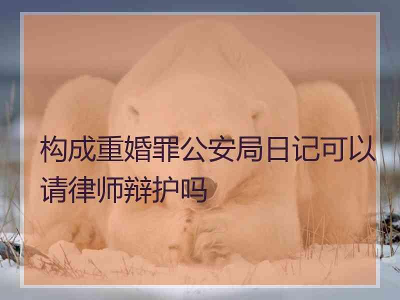 构成重婚罪公安局日记可以请律师辩护吗