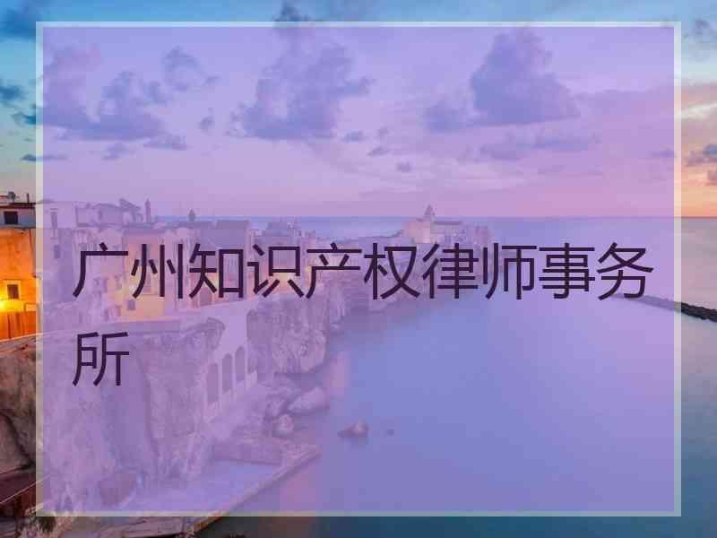 广州知识产权律师事务所