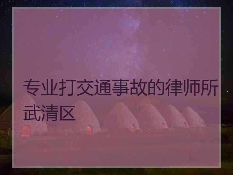 专业打交通事故的律师所武清区