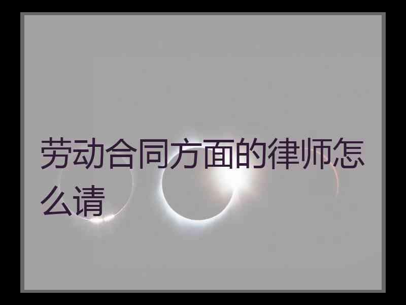 劳动合同方面的律师怎么请