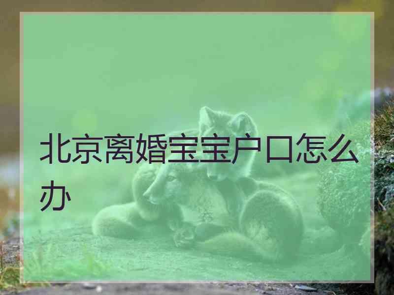 北京离婚宝宝户口怎么办