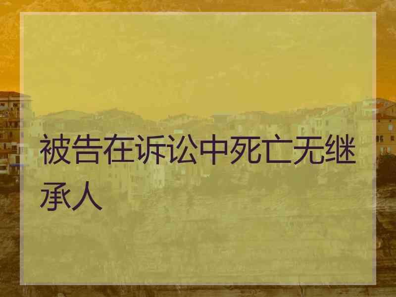 被告在诉讼中死亡无继承人