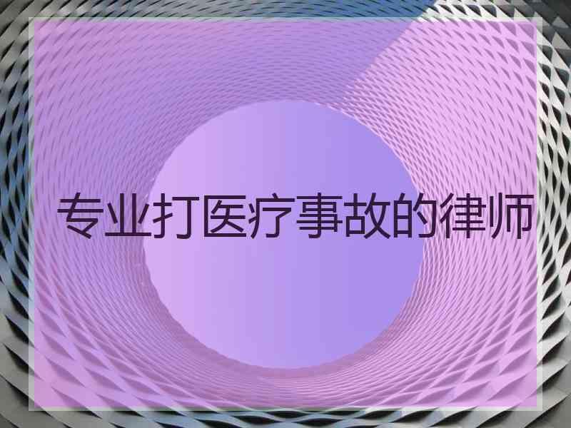 专业打医疗事故的律师 专业打医疗事故的律师
