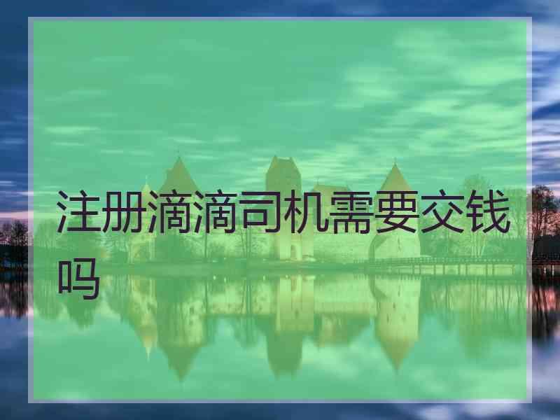 注册滴滴司机需要交钱吗