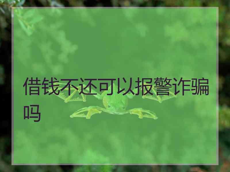 借钱不还可以报警诈骗吗